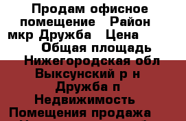 Продам офисное помещение › Район ­ мкр.Дружба › Цена ­ 1 350 000 › Общая площадь ­ 29 - Нижегородская обл., Выксунский р-н, Дружба п. Недвижимость » Помещения продажа   . Нижегородская обл.